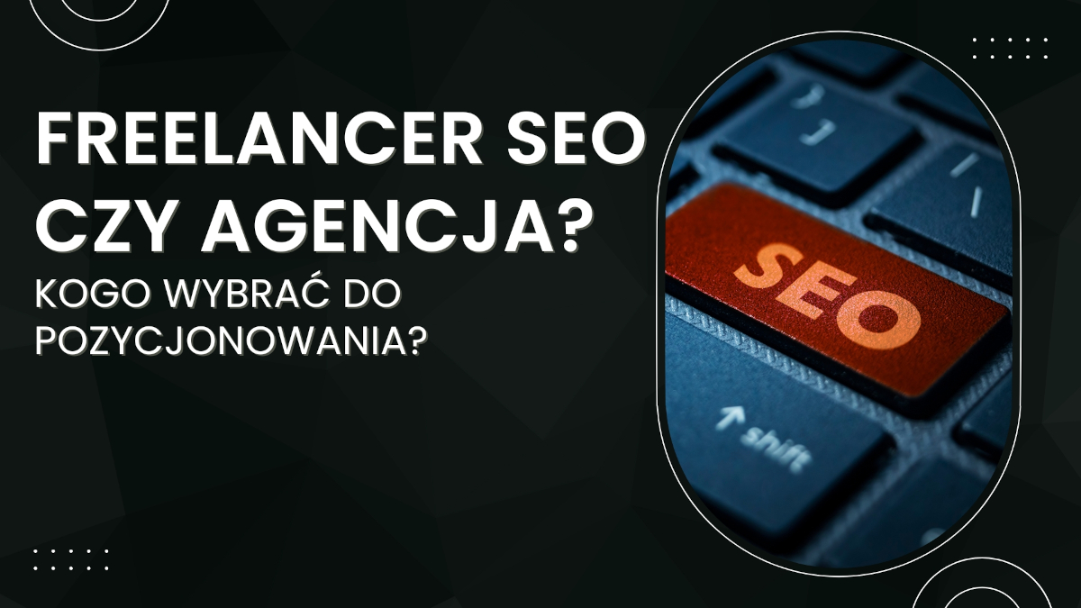 freelancer seo czy agencja seo - kogo wybrać do skutecznego pozycjonowania stron?